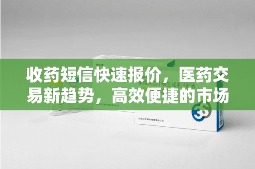 驻马店收药短信快速报价，医药交易新趋势，高效便捷的市场解决方案