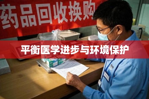 驻马店平衡医学进步与环境保护