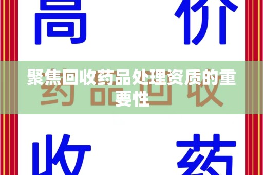 驻马店聚焦回收药品处理资质的重要性
