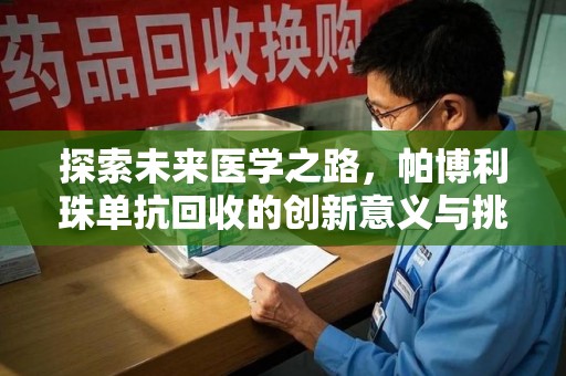 驻马店探索未来医学之路，帕博利珠单抗回收的创新意义与挑战