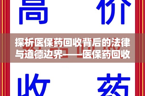 驻马店探析医保药回收背后的法律与道德边界——医保药回收违法吗的深度思考