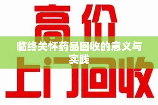 驻马店临终关怀药品回收的意义与实践
