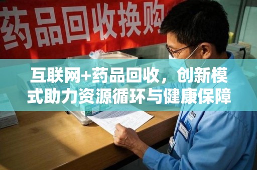 驻马店互联网+药品回收，创新模式助力资源循环与健康保障