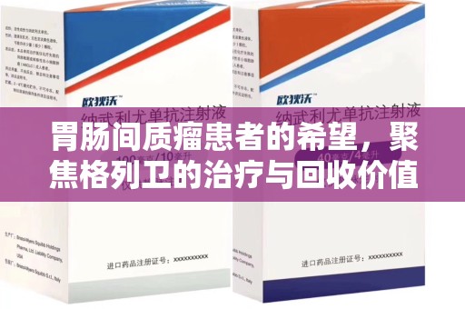 驻马店胃肠间质瘤患者的希望，聚焦格列卫的治疗与回收价值