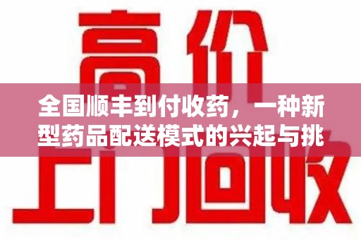驻马店全国顺丰到付收药，一种新型药品配送模式的兴起与挑战