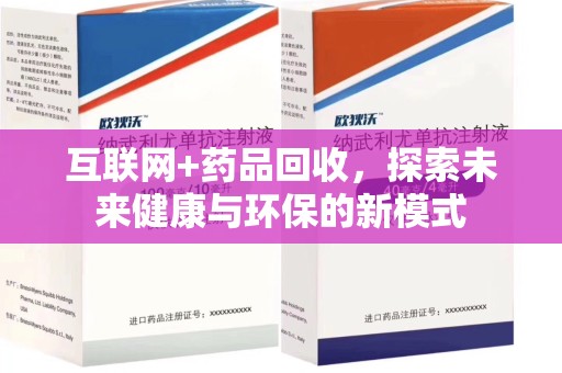 驻马店互联网+药品回收，探索未来健康与环保的新模式