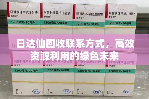 驻马店日达仙回收联系方式，高效资源利用的绿色未来