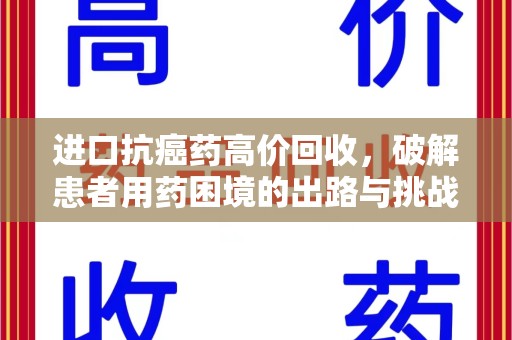 驻马店进口抗癌药高价回收，破解患者用药困境的出路与挑战