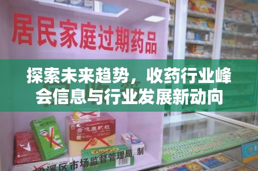 驻马店探索未来趋势，收药行业峰会信息与行业发展新动向