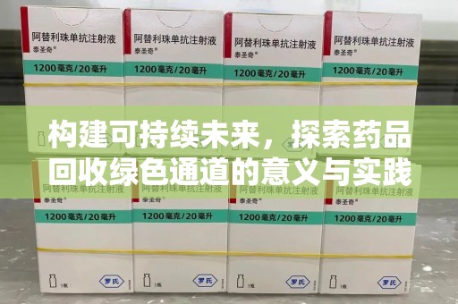 驻马店构建可持续未来，探索药品回收绿色通道的意义与实践