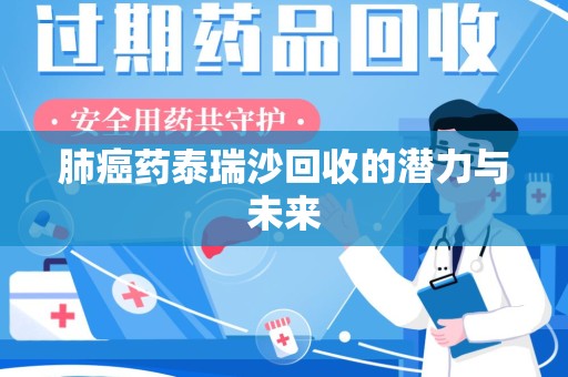 驻马店肺癌药泰瑞沙回收的潜力与未来