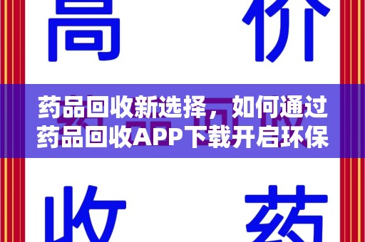 驻马店药品回收新选择，如何通过药品回收APP下载开启环保生活