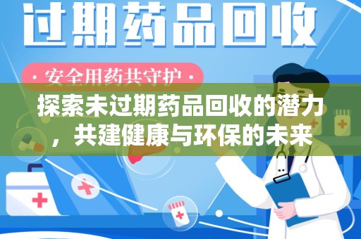 驻马店探索未过期药品回收的潜力，共建健康与环保的未来