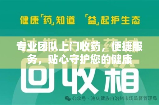 驻马店专业团队上门收药，便捷服务，贴心守护您的健康