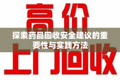 驻马店探索药品回收安全建议的重要性与实践方法