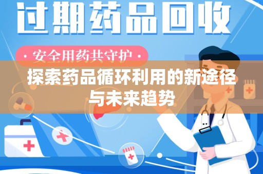 驻马店探索药品循环利用的新途径与未来趋势