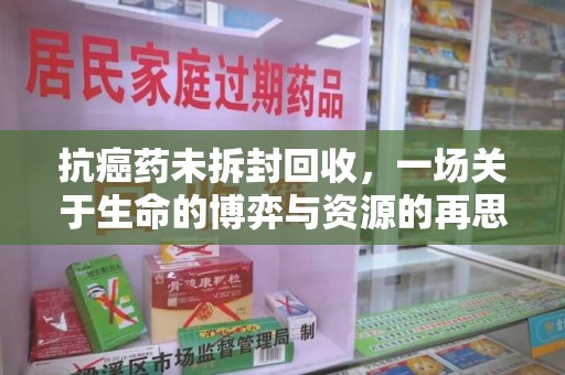 驻马店抗癌药未拆封回收，一场关于生命的博弈与资源的再思考
