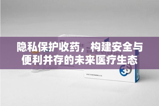驻马店隐私保护收药，构建安全与便利并存的未来医疗生态