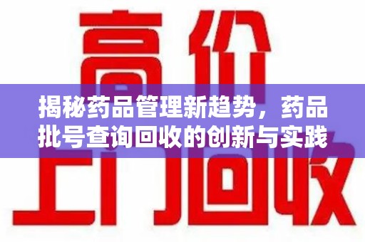 驻马店揭秘药品管理新趋势，药品批号查询回收的创新与实践