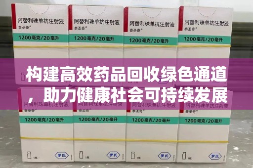 驻马店构建高效药品回收绿色通道，助力健康社会可持续发展