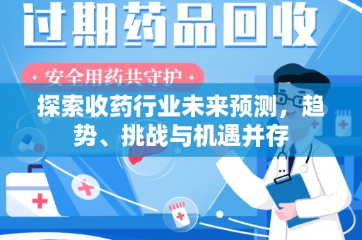 驻马店探索收药行业未来预测，趋势、挑战与机遇并存