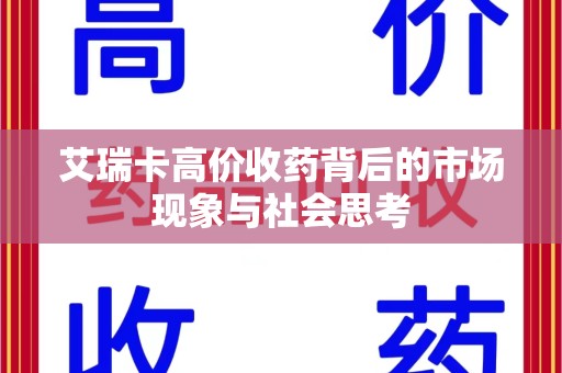 驻马店艾瑞卡高价收药背后的市场现象与社会思考