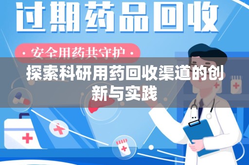 驻马店探索科研用药回收渠道的创新与实践