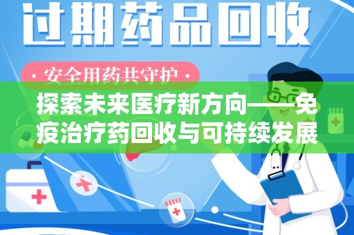 驻马店探索未来医疗新方向——免疫治疗药回收与可持续发展的平衡