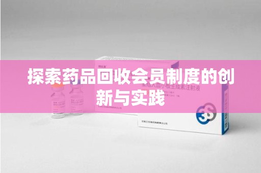 驻马店探索药品回收会员制度的创新与实践