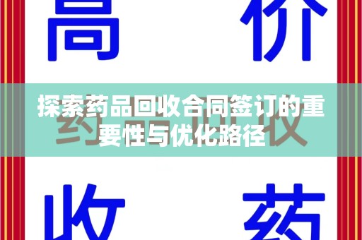 驻马店探索药品回收合同签订的重要性与优化路径