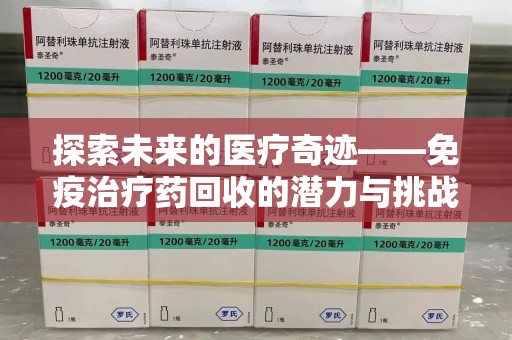 驻马店探索未来的医疗奇迹——免疫治疗药回收的潜力与挑战