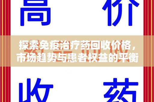 驻马店探索免疫治疗药回收价格，市场趋势与患者权益的平衡