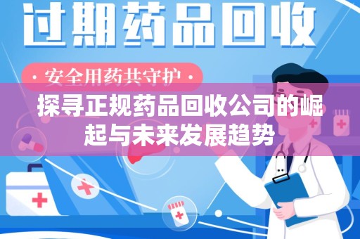 驻马店探寻正规药品回收公司的崛起与未来发展趋势