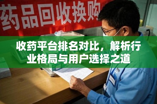 驻马店收药平台排名对比，解析行业格局与用户选择之道