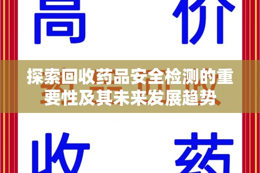 驻马店探索回收药品安全检测的重要性及其未来发展趋势