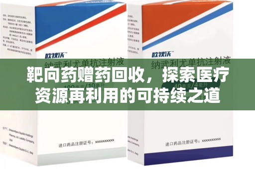 驻马店靶向药赠药回收，探索医疗资源再利用的可持续之道