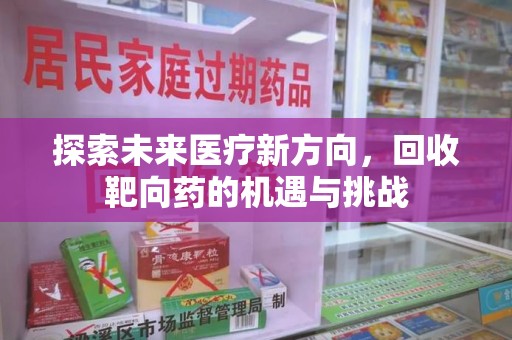 驻马店探索未来医疗新方向，回收靶向药的机遇与挑战