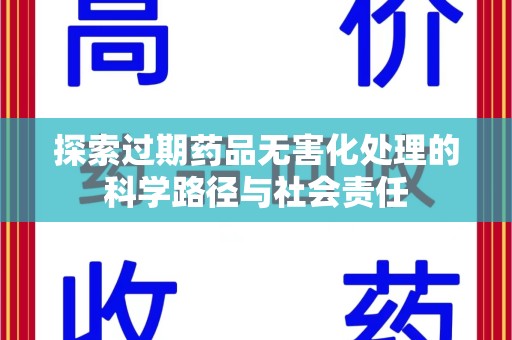 驻马店探索过期药品无害化处理的科学路径与社会责任