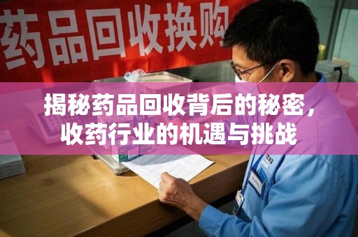 驻马店揭秘药品回收背后的秘密，收药行业的机遇与挑战
