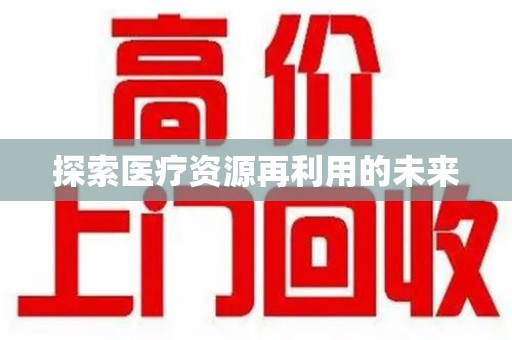 驻马店探索医疗资源再利用的未来