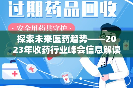 驻马店探索未来医药趋势——2023年收药行业峰会信息解读