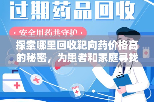 驻马店探索哪里回收靶向药价格高的秘密，为患者和家庭寻找最优解
