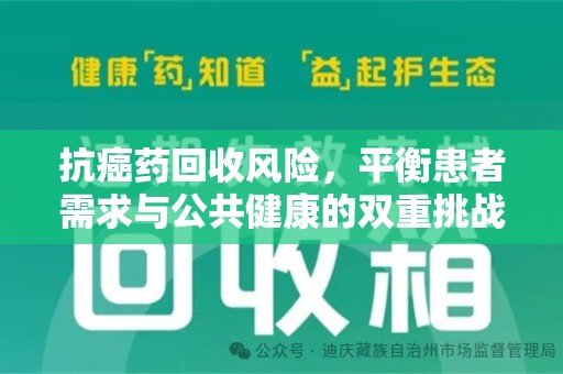 驻马店抗癌药回收风险，平衡患者需求与公共健康的双重挑战