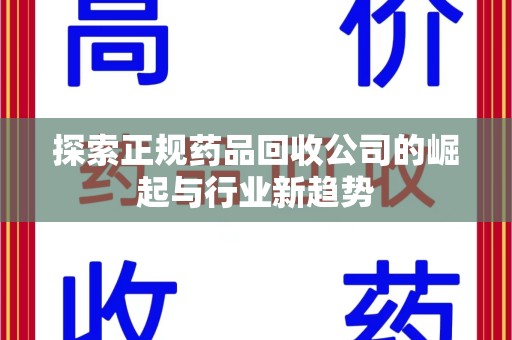 驻马店探索正规药品回收公司的崛起与行业新趋势