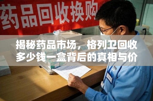 驻马店揭秘药品市场，格列卫回收多少钱一盒背后的真相与价值