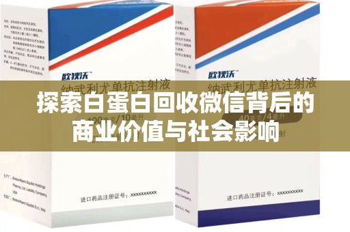 驻马店探索白蛋白回收微信背后的商业价值与社会影响
