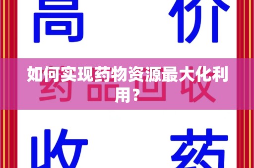 驻马店如何实现药物资源最大化利用？
