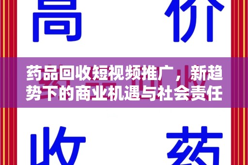 驻马店药品回收短视频推广，新趋势下的商业机遇与社会责任