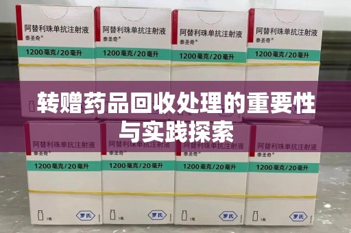 驻马店转赠药品回收处理的重要性与实践探索