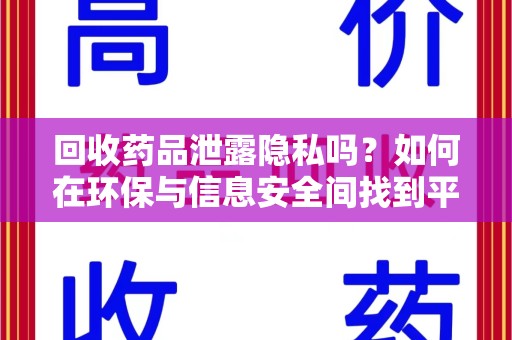 驻马店回收药品泄露隐私吗？如何在环保与信息安全间找到平衡